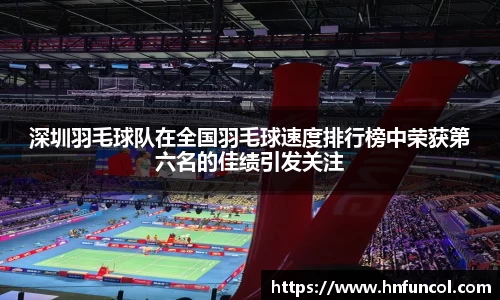 深圳羽毛球队在全国羽毛球速度排行榜中荣获第六名的佳绩引发关注